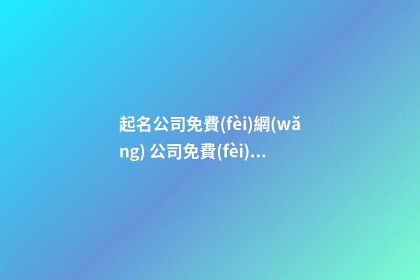 起名公司免費(fèi)網(wǎng) 公司免費(fèi)起名,起名之家-第1張-公司起名-玄機(jī)派
